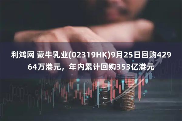 利鸿网 蒙牛乳业(02319HK)9月25日回购42964万港元，年内累计回购353亿港元