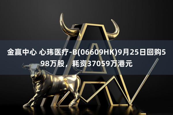 金赢中心 心玮医疗-B(06609HK)9月25日回购598万股，耗资37059万港元