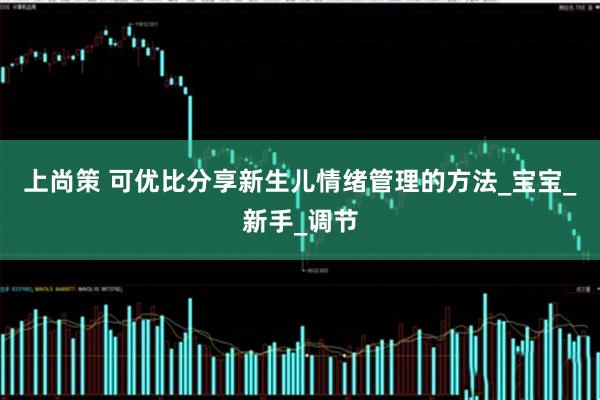 上尚策 可优比分享新生儿情绪管理的方法_宝宝_新手_调节