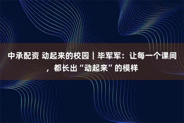 中承配资 动起来的校园｜毕军军：让每一个课间，都长出“动起来”的模样
